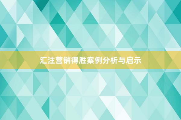 汇注营销得胜案例分析与启示